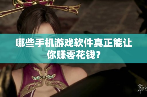 哪些手机游戏软件真正能让你赚零花钱？