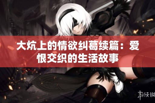 大炕上的情欲纠葛续篇：爱恨交织的生活故事