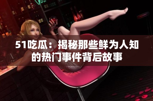 51吃瓜：揭秘那些鲜为人知的热门事件背后故事