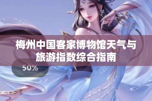 梅州中国客家博物馆天气与旅游指数综合指南