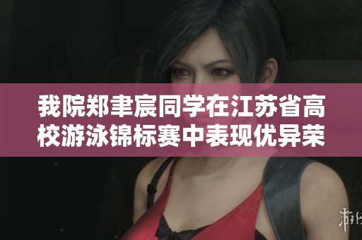 我院郑聿宸同学在江苏省高校游泳锦标赛中表现优异荣获佳绩