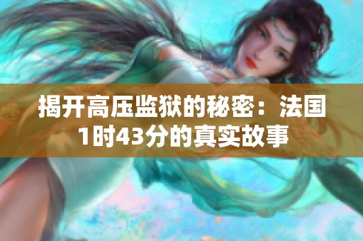 揭开高压监狱的秘密：法国1时43分的真实故事