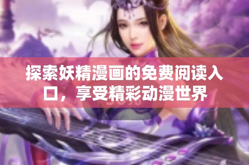 探索妖精漫画的免费阅读入口，享受精彩动漫世界