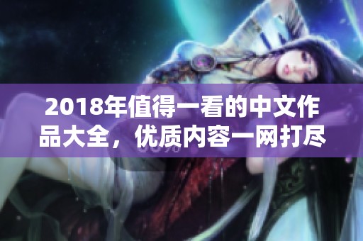 2018年值得一看的中文作品大全，优质内容一网打尽！