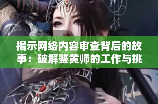 揭示网络内容审查背后的故事：破解鉴黄师的工作与挑战