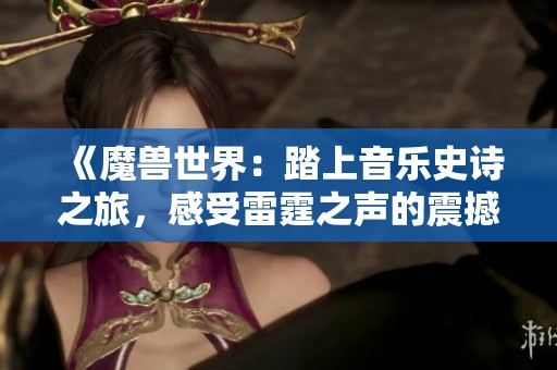 《魔兽世界：踏上音乐史诗之旅，感受雷霆之声的震撼》
