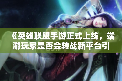 《英雄联盟手游正式上线，端游玩家是否会转战新平台引发热议》