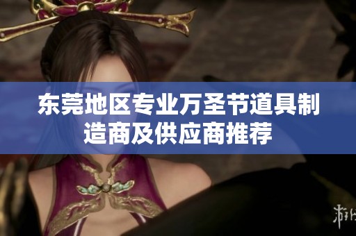 东莞地区专业万圣节道具制造商及供应商推荐 东莞地区专业万圣节道具制造商及供应商推荐