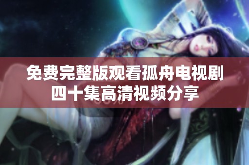 免费完整版观看孤舟电视剧四十集高清视频分享