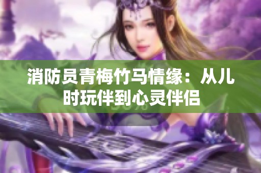 消防员青梅竹马情缘：从儿时玩伴到心灵伴侣