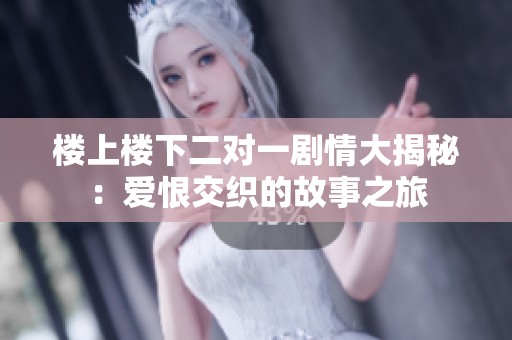 楼上楼下二对一剧情大揭秘：爱恨交织的故事之旅