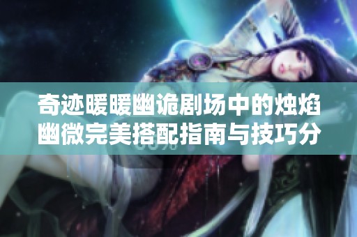 奇迹暖暖幽诡剧场中的烛焰幽微完美搭配指南与技巧分析
