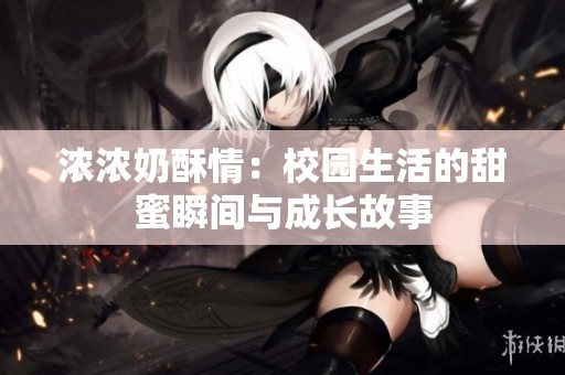 浓浓奶酥情：校园生活的甜蜜瞬间与成长故事