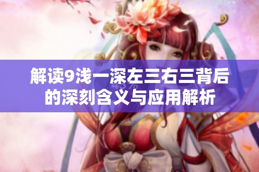 解读9浅一深左三右三背后的深刻含义与应用解析