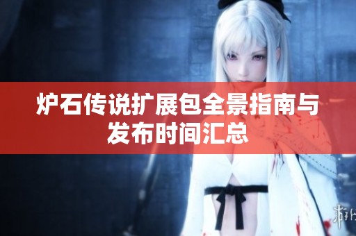 炉石传说扩展包全景指南与发布时间汇总