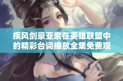 疾风剑豪亚索在英雄联盟中的精彩台词播放全集免费观看 疾风剑豪亚索在英雄联盟中的精彩台词播放全集免费观看