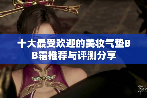 十大最受欢迎的美妆气垫BB霜推荐与评测分享