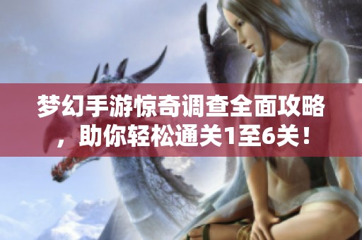 梦幻手游惊奇调查全面攻略，助你轻松通关1至6关！