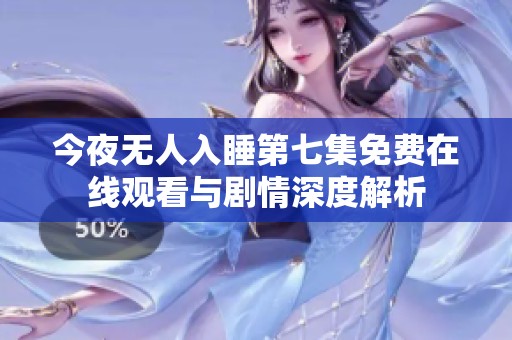 今夜无人入睡第七集免费在线观看与剧情深度解析