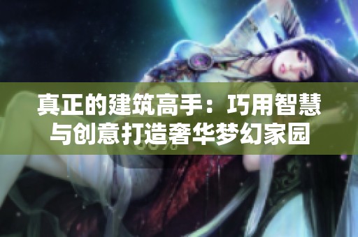 真正的建筑高手：巧用智慧与创意打造奢华梦幻家园