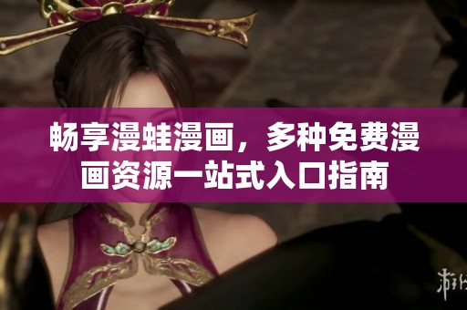 畅享漫蛙漫画，多种免费漫画资源一站式入口指南