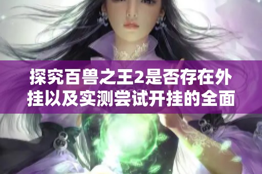 探究百兽之王2是否存在外挂以及实测尝试开挂的全面汇总报告