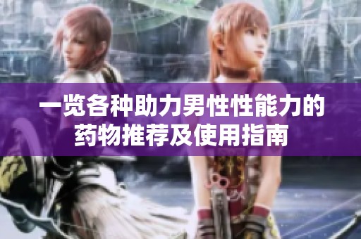 一览各种助力男性性能力的药物推荐及使用指南