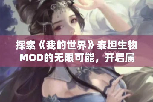 探索《我的世界》泰坦生物MOD的无限可能，开启属于你的奇妙冒险之旅