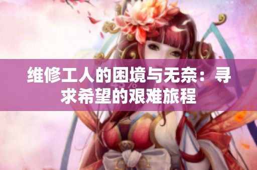 维修工人的困境与无奈：寻求希望的艰难旅程