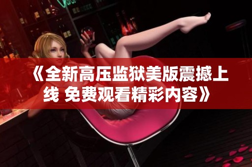 《全新高压监狱美版震撼上线 免费观看精彩内容》