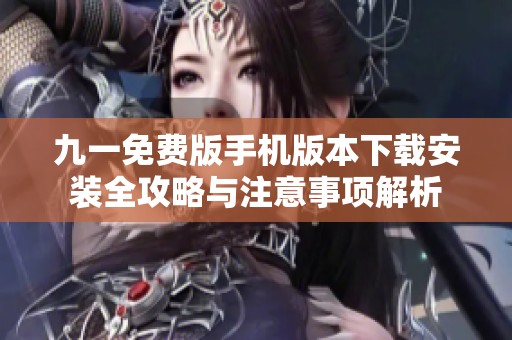 九一免费版手机版本下载安装全攻略与注意事项解析