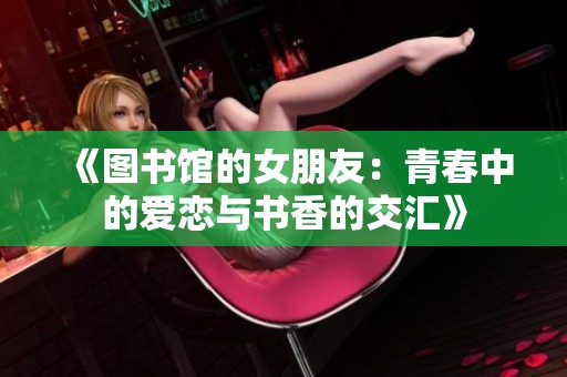 《图书馆的女朋友：青春中的爱恋与书香的交汇》