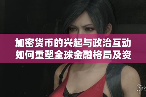 加密货币的兴起与政治互动如何重塑全球金融格局及资产管理策略