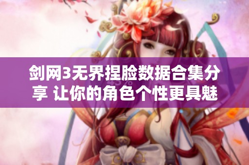 剑网3无界捏脸数据合集分享 让你的角色个性更具魅力与风格