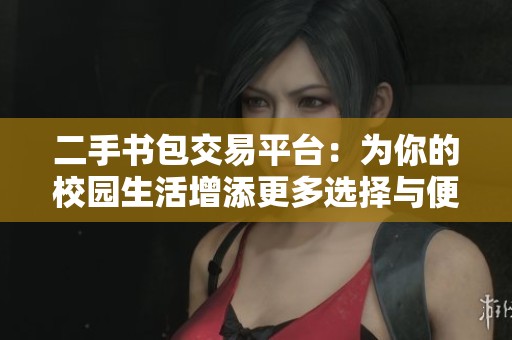 二手书包交易平台：为你的校园生活增添更多选择与便利