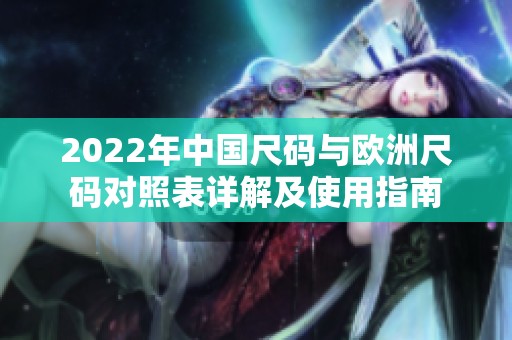 2022年中国尺码与欧洲尺码对照表详解及使用指南