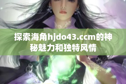 探索海角hjdo43.ccm的神秘魅力和独特风情