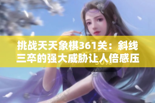 挑战天天象棋361关：斜线三卒的强大威胁让人倍感压力与紧张