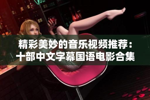 精彩美妙的音乐视频推荐：十部中文字幕国语电影合集