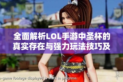全面解析LOL手游中圣杯的真实存在与强力玩法技巧及获取方法指南