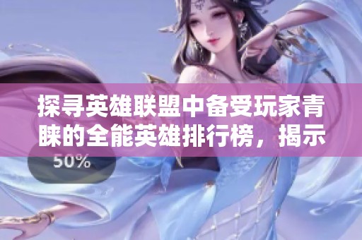探寻英雄联盟中备受玩家青睐的全能英雄排行榜，揭示最受欢迎的英雄选择与战斗魅力