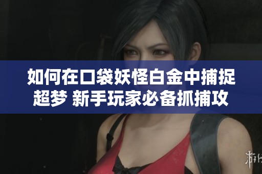 如何在口袋妖怪白金中捕捉超梦 新手玩家必备抓捕攻略与技巧分享