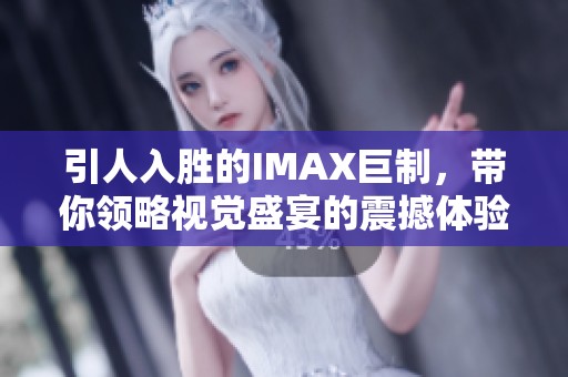 引人入胜的IMAX巨制，带你领略视觉盛宴的震撼体验