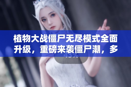 植物大战僵尸无尽模式全面升级，重磅来袭僵尸潮，多米全力以赴打造绝佳防线
