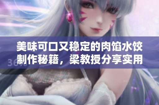 美味可口又稳定的肉馅水饺制作秘籍，梁教授分享实用技巧与窍门