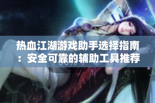 热血江湖游戏助手选择指南：安全可靠的辅助工具推荐与使用策略解析