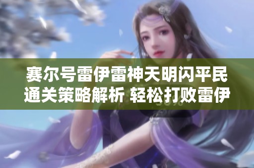 赛尔号雷伊雷神天明闪平民通关策略解析 轻松打败雷伊新技能攻略分享