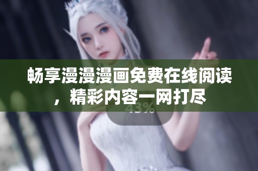 畅享漫漫漫画免费在线阅读，精彩内容一网打尽