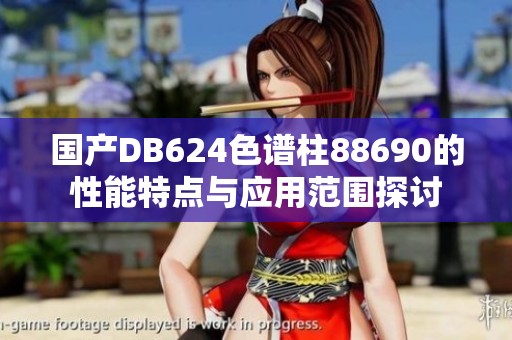 国产DB624色谱柱88690的性能特点与应用范围探讨