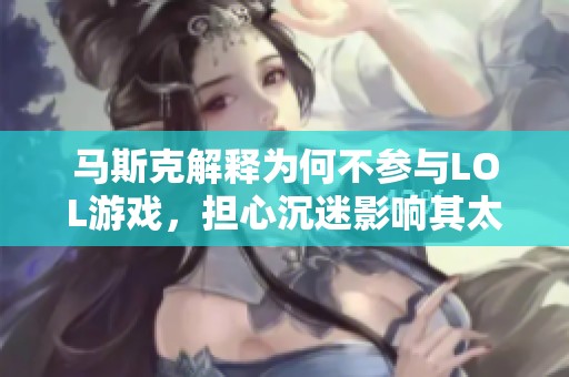 马斯克解释为何不参与LOL游戏，担心沉迷影响其太空探索计划